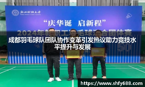 成都羽毛球队团队协作变革引发热议助力竞技水平提升与发展