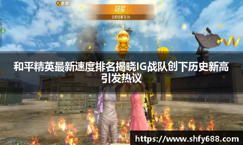 和平精英最新速度排名揭晓IG战队创下历史新高引发热议