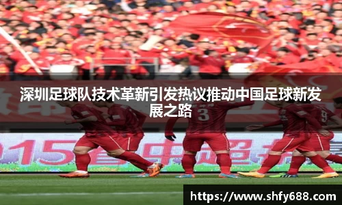 深圳足球队技术革新引发热议推动中国足球新发展之路